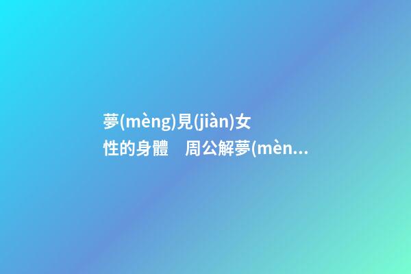 夢(mèng)見(jiàn)女性的身體　周公解夢(mèng)之夢(mèng)到女性的身體